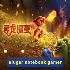 alugar notebook gamer